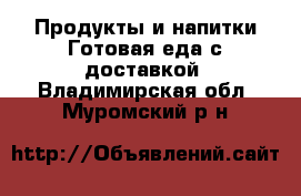 Продукты и напитки Готовая еда с доставкой. Владимирская обл.,Муромский р-н